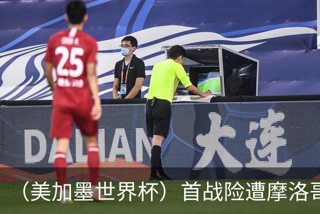 （美加墨世界杯）首战险遭摩洛哥“绝杀” “五星巴西”显颓势？